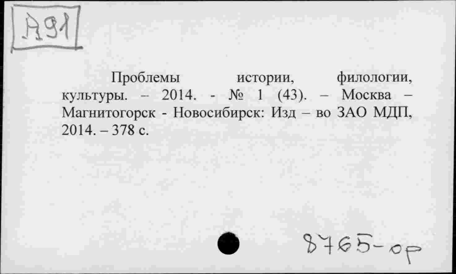 ﻿
Проблемы истории, филологии, культуры. - 2014. - № 1 (43). - Москва -Магнитогорск - Новосибирск: Изд - во ЗАО МДП, 2014.-378 с.